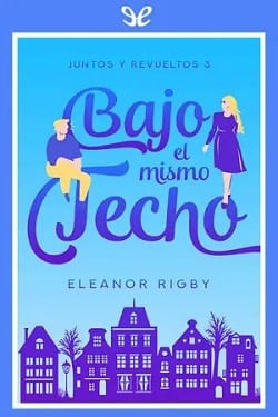 Bajo el mismo techo (Juntos y revueltos #3) – Eleanor Rigby